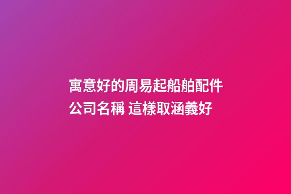 寓意好的周易起船舶配件公司名稱 這樣取涵義好-第1張-公司起名-玄機派
